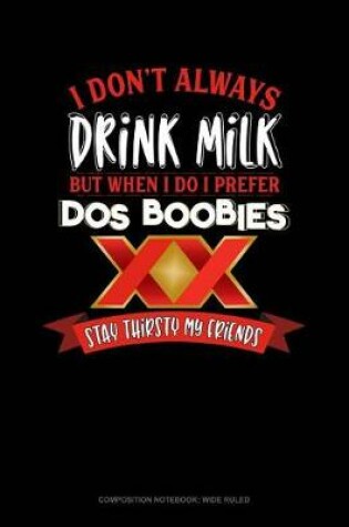 Cover of I Don't Always Drink Milk But When I Do I Prefer DOS Boobies Stay Thirsty My Friends