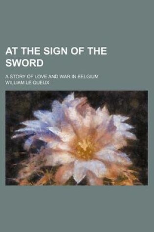 Cover of At the Sign of the Sword; A Story of Love and War in Belgium
