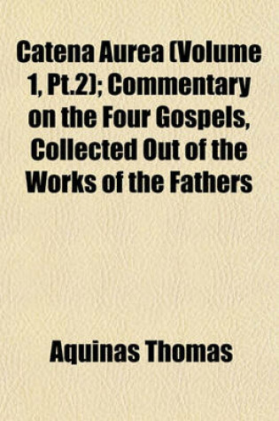 Cover of Catena Aurea (Volume 1, PT.2); Commentary on the Four Gospels, Collected Out of the Works of the Fathers