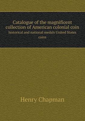 Book cover for Catalogue of the Magnificent Collection of American Colonial Coin Historical and National Medals United States Coins