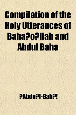 Book cover for Compilation of the Holy Utterances of Baha O Llah and Abdul Baha; Concerning the Most Great Peace, War and Duty of the Bahais Toward Their Government