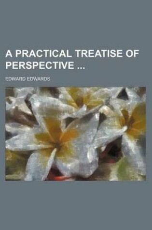 Cover of A Practical Treatise of Perspective