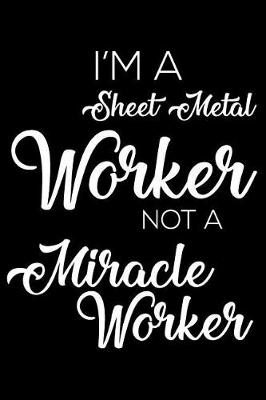 Book cover for I'm A Sheet Metal Worker Not A Miracle Worker