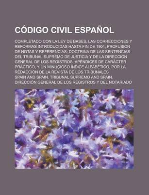 Book cover for Codigo Civil Espanol; Completado Con La Ley de Bases, Las Correcciones y Reformas Introducidas Hasta Fin de 1904; Profusion de Notas y Referencias; Doctrina de Las Sentencias del Tribunal Supremo de Justicia y de La Direccion General de