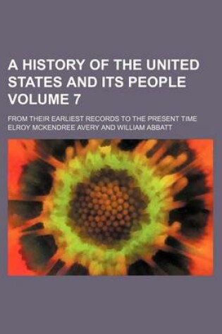 Cover of A History of the United States and Its People Volume 7; From Their Earliest Records to the Present Time