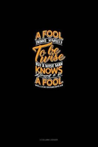 Cover of A Fool Thinks Himself to Be Wise, But a Wise Man Knows Himself to Be a Fool