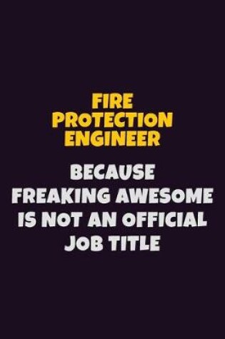 Cover of Fire Protection Engineer, Because Freaking Awesome Is Not An Official Job Title