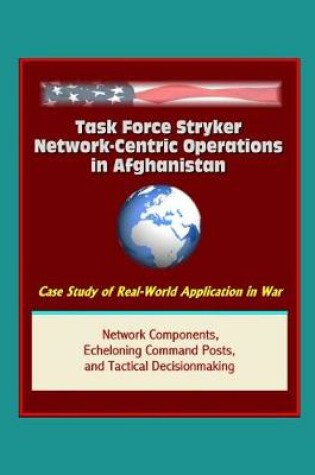 Cover of Task Force Stryker Network-Centric Operations in Afghanistan - Case Study of Real-World Application in War, Network Components, Echeloning Command Posts, and Tactical Decisionmaking