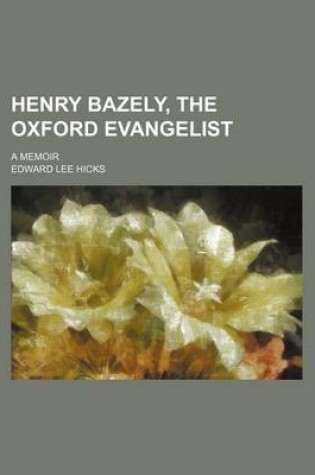 Cover of Henry Bazely, the Oxford Evangelist; A Memoir