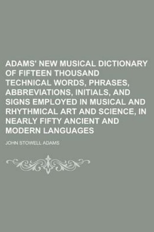 Cover of Adams' New Musical Dictionary of Fifteen Thousand Technical Words, Phrases, Abbreviations, Initials, and Signs Employed in Musical and Rhythmical Art and Science, in Nearly Fifty Ancient and Modern Languages