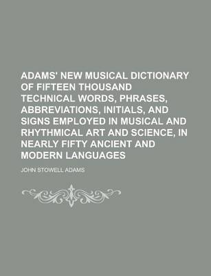 Book cover for Adams' New Musical Dictionary of Fifteen Thousand Technical Words, Phrases, Abbreviations, Initials, and Signs Employed in Musical and Rhythmical Art and Science, in Nearly Fifty Ancient and Modern Languages