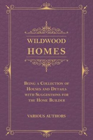 Cover of Wildwood Homes - Being A Collection Of Houses And Details With Suggestions For The Home Builder