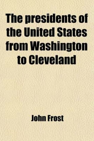 Cover of The Presidents of the United States from Washington to Cleveland, Comprising Their Personal and Political History