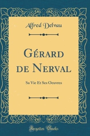 Cover of Gérard de Nerval: Sa Vie Et Ses Oeuvres (Classic Reprint)