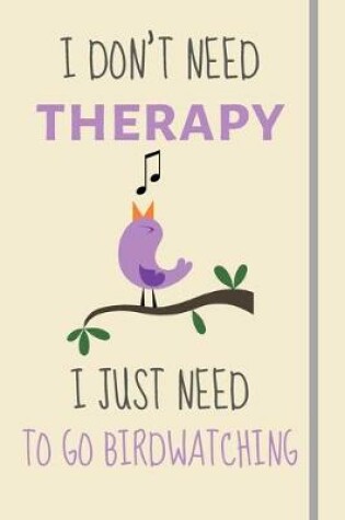 Cover of I Don't Need Therapy - I Just Need To Go Birdwatching