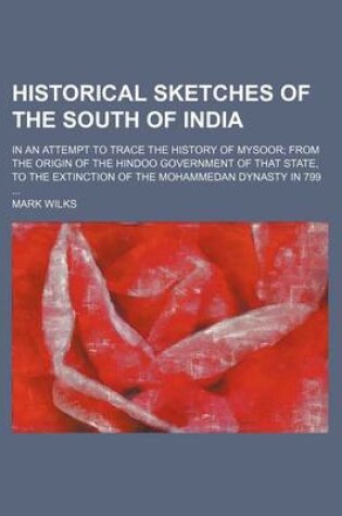 Cover of Historical Sketches of the South of India; In an Attempt to Trace the History of Mysoor from the Origin of the Hindoo Government of That State, to the