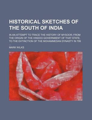 Book cover for Historical Sketches of the South of India; In an Attempt to Trace the History of Mysoor from the Origin of the Hindoo Government of That State, to the