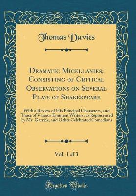 Book cover for Dramatic Micellanies; Consisting of Critical Observations on Several Plays of Shakespeare, Vol. 1 of 3: With a Review of His Principal Characters, and Those of Various Eminent Writers, as Represented by Mr. Garrick, and Other Celebrated Comedians