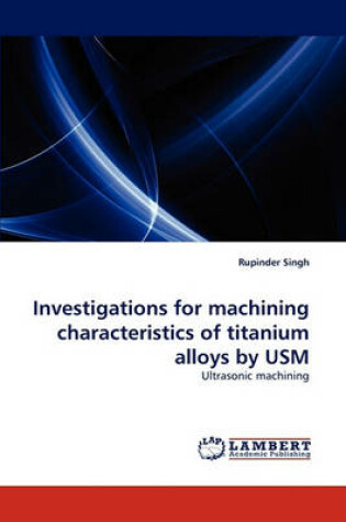 Cover of Investigations for machining characteristics of titanium alloys by USM