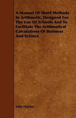 Book cover for A Manual Of Short Methods In Arithmetic, Designed For The Use Of Schools And To Facilitate The Arithmetical Calculations Of Business And Science