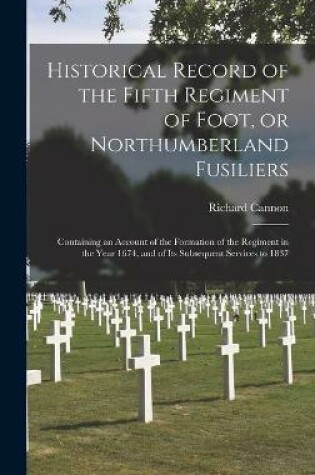 Cover of Historical Record of the Fifth Regiment of Foot, or Northumberland Fusiliers [microform]