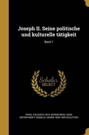 Cover of Joseph II. Seine Politische Und Kulturelle Tatigkeit; Band 1