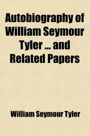 Cover of Autobiography of William Seymour Tyler and Related Papers; With a Genealogy of the Ancestors of Prof. and Mrs. William S. Tyler