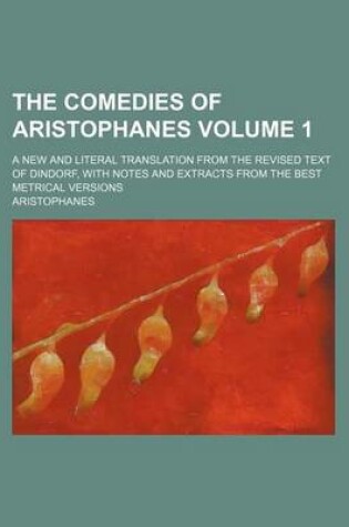 Cover of The Comedies of Aristophanes Volume 1; A New and Literal Translation from the Revised Text of Dindorf, with Notes and Extracts from the Best Metrical