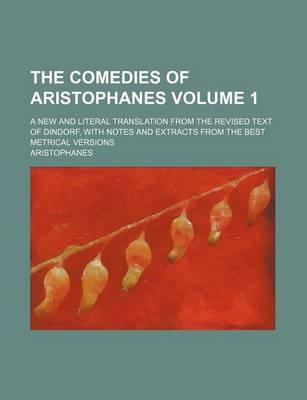 Book cover for The Comedies of Aristophanes Volume 1; A New and Literal Translation from the Revised Text of Dindorf, with Notes and Extracts from the Best Metrical