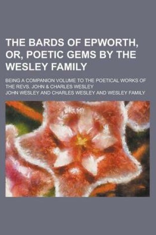 Cover of The Bards of Epworth, Or, Poetic Gems by the Wesley Family; Being a Companion Volume to the Poetical Works of the Revs. John & Charles Wesley