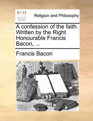 Book cover for A Confession of the Faith. Written by the Right Honourable Francis Bacon, ...