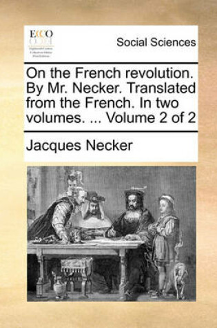 Cover of On the French Revolution. by Mr. Necker. Translated from the French. in Two Volumes. ... Volume 2 of 2
