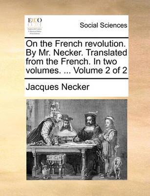 Book cover for On the French Revolution. by Mr. Necker. Translated from the French. in Two Volumes. ... Volume 2 of 2