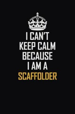 Cover of I Can't Keep Calm Because I Am A Scaffolder