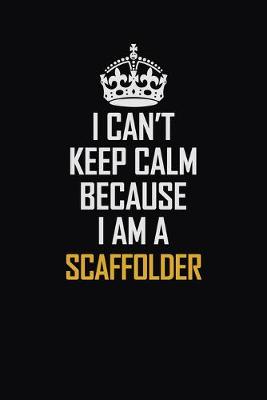 Book cover for I Can't Keep Calm Because I Am A Scaffolder