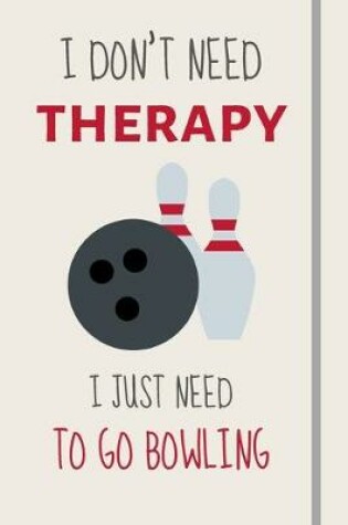 Cover of I Don't Need Therapy - I Just Need To Go Bowling