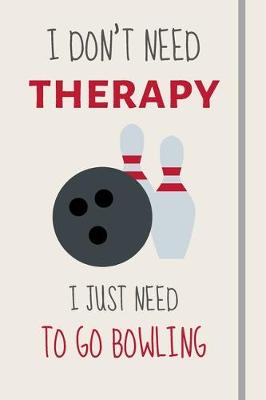 Book cover for I Don't Need Therapy - I Just Need To Go Bowling