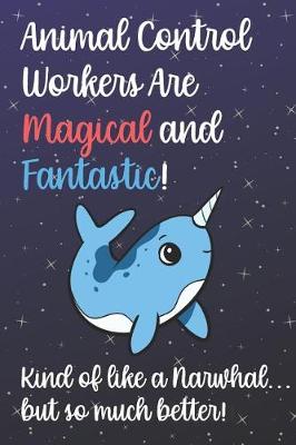 Book cover for Animal Control Workers Are Magical And Fantastic Kind Of Like A Narwhal But So Much Better