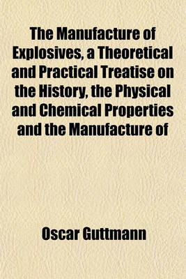 Book cover for The Manufacture of Explosives, a Theoretical and Practical Treatise on the History, the Physical and Chemical Properties and the Manufacture of