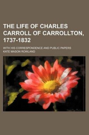Cover of The Life of Charles Carroll of Carrollton, 1737-1832 (Volume 2); With His Correspondence and Public Papers