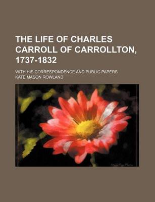 Book cover for The Life of Charles Carroll of Carrollton, 1737-1832 (Volume 2); With His Correspondence and Public Papers