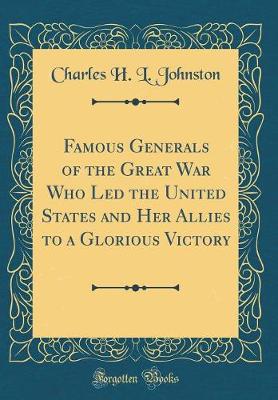 Book cover for Famous Generals of the Great War Who Led the United States and Her Allies to a Glorious Victory (Classic Reprint)