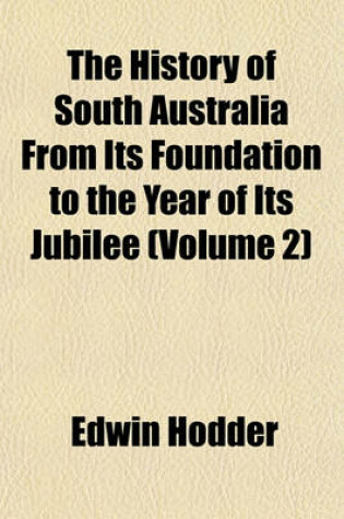 Cover of The History of South Australia from Its Foundation to the Year of Its Jubilee Volume 2