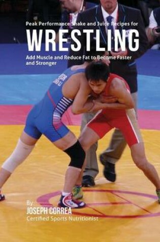 Cover of Peak Performance Shake and Juice Recipes for Wrestling