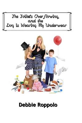 Book cover for The Toilet Is Over-Flowing & The Dog Is Wearing My Underwear