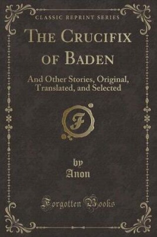 Cover of The Crucifix of Baden: And Other Stories, Original, Translated, and Selected (Classic Reprint)