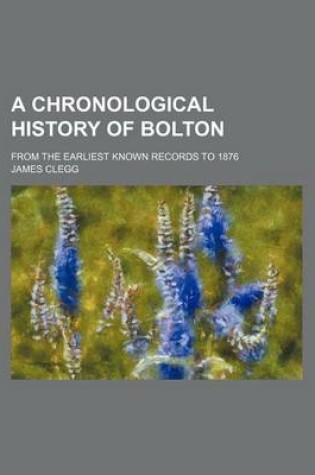 Cover of A Chronological History of Bolton; From the Earliest Known Records to 1876