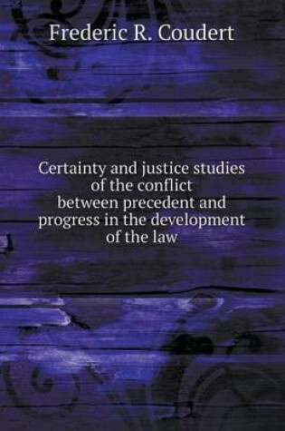 Cover of Certainty and justice studies of the conflict between precedent and progress in the development of the law