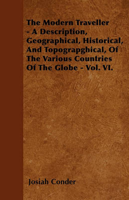 Book cover for The Modern Traveller - A Description, Geographical, Historical, And Topograpghical, Of The Various Countries Of The Globe - Vol. VI.