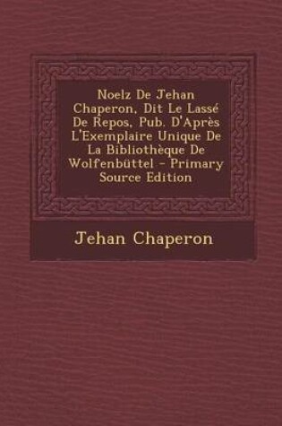 Cover of Noelz de Jehan Chaperon, Dit Le Lasse de Repos, Pub. D'Apres L'Exemplaire Unique de La Bibliotheque de Wolfenbuttel